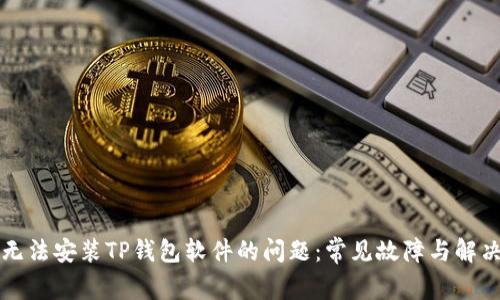 解决无法安装TP钱包软件的问题：常见故障与解决方案