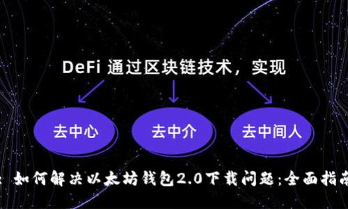 : 如何解决以太坊钱包2.0下载问题：全面指南