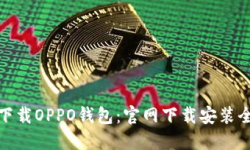 轻松下载OPPO钱包：官网下载安装全攻略