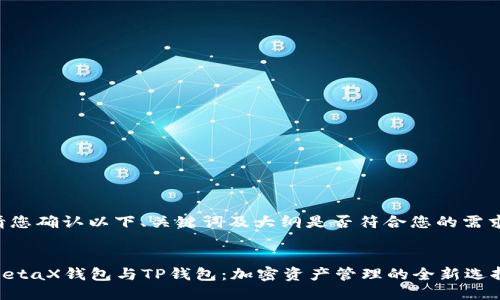 请您确认以下、关键词及大纲是否符合您的需求：


MetaX钱包与TP钱包：加密资产管理的全新选择