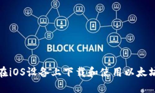 如何在iOS设备上下载和使用以太坊钱包