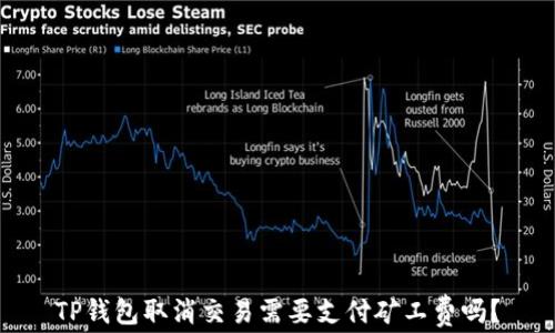 
TP钱包取消交易需要支付矿工费吗？
