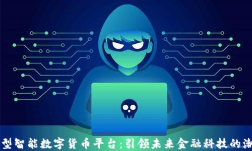 
新型智能数字货币平台：引领未来金融科技的潮流