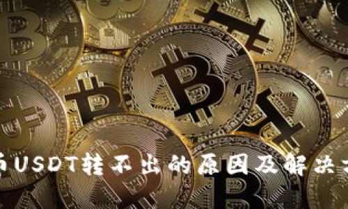 数字货币USDT转不出的原因及解决方法详解