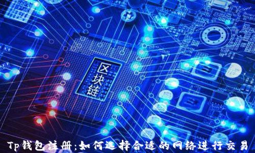 
Tp钱包注册：如何选择合适的网络进行交易
