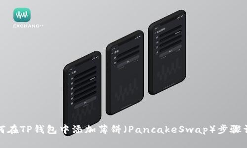 如何在TP钱包中添加薄饼（PancakeSwap）步骤详解