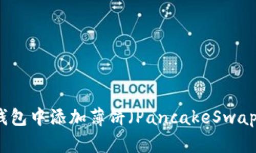 如何在TP钱包中添加薄饼（PancakeSwap）步骤详解