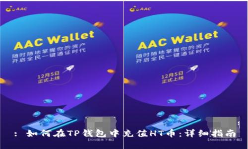 : 如何在TP钱包中充值HT币：详细指南