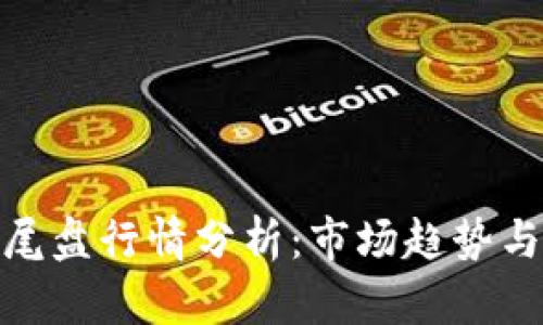 数字货币尾盘行情分析：市场趋势与投资策略