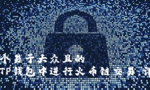 思考一个易于大众且的  
如何在TP钱包中进行火币链交易：详细指南
