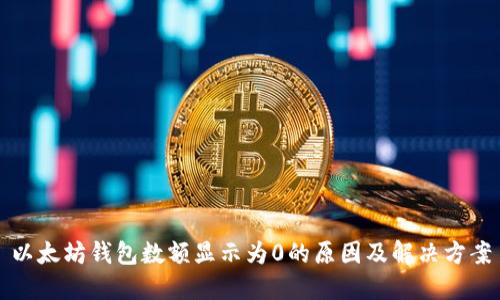以太坊钱包数额显示为0的原因及解决方案