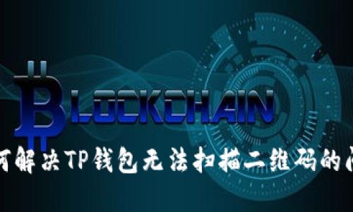 如何解决TP钱包无法扫描二维码的问题