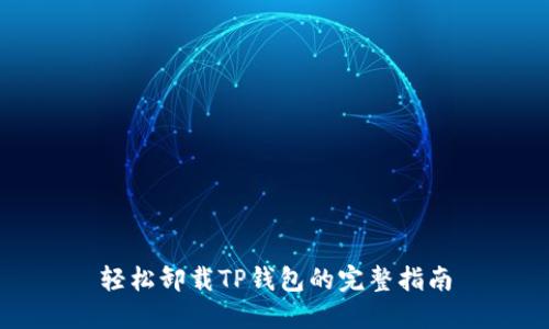轻松卸载TP钱包的完整指南