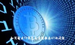 如何解决TP钱包无法转换为HT的问题