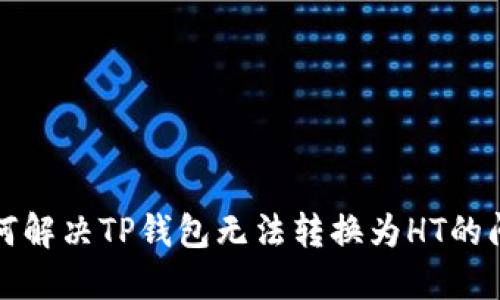 如何解决TP钱包无法转换为HT的问题