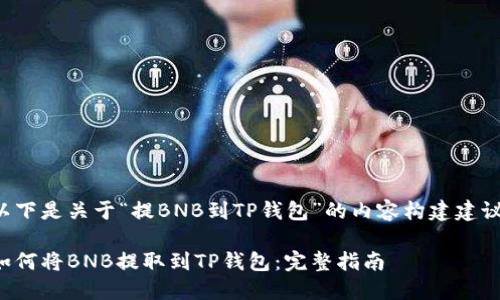 以下是关于“提BNB到TP钱包”的内容构建建议：

如何将BNB提取到TP钱包：完整指南