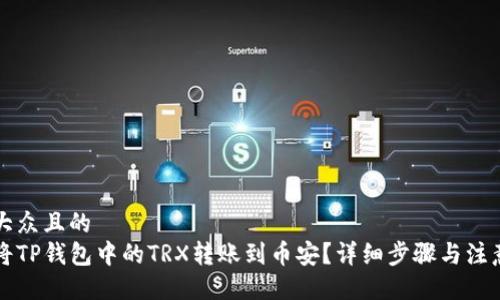 易于大众且的  
怎么将TP钱包中的TRX转账到币安？详细步骤与注意事项