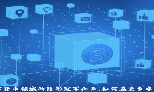 
探寻数字货币领域的隐形冠军企业：如何在竞争中脱颖而出