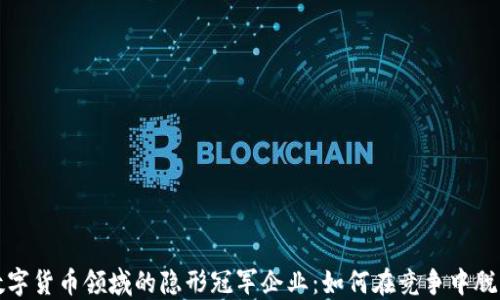 
探寻数字货币领域的隐形冠军企业：如何在竞争中脱颖而出