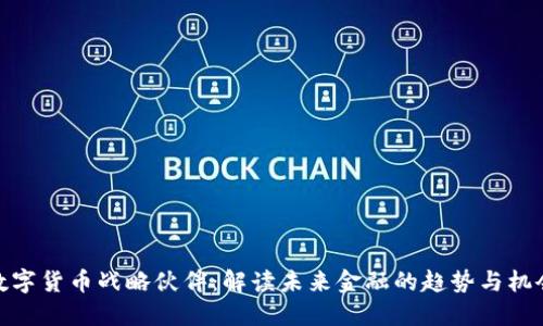 数字货币战略伙伴：解读未来金融的趋势与机会