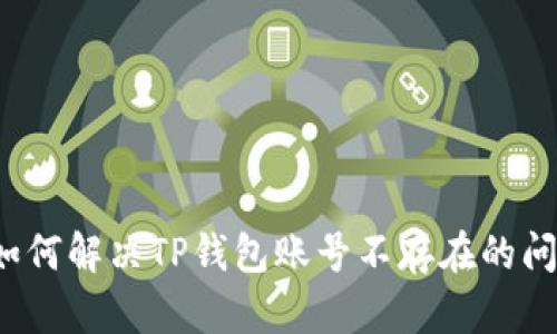 如何解决TP钱包账号不存在的问题