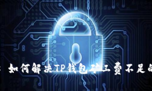### 如何解决TP钱包矿工费不足的问题