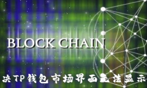   
如何解决TP钱包市场界面无法显示的问题