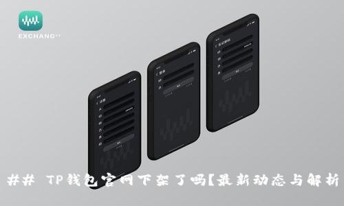 ## TP钱包官网下架了吗？最新动态与解析