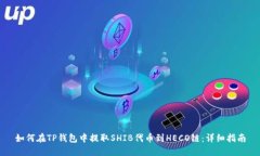 如何在TP钱包中提取SHIB代币到HECO链：详细指南