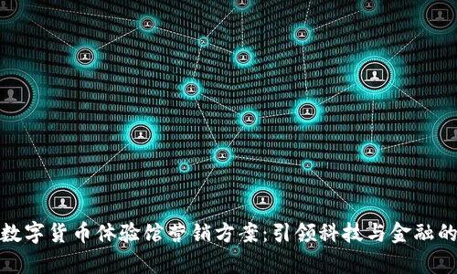 全面解析数字货币体验馆营销方案：引领科技与金融的完美结合