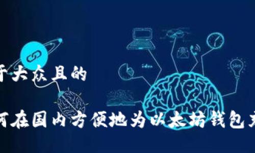 易于大众且的

如何在国内方便地为以太坊钱包充值