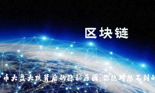 数字货币大盘大跌背后的隐秘原因：你绝对想不到的真相！