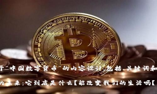 以下是关于“中国数字货币”的内容设计，包括、关键词和内容大纲。

数字货币的未来：它到底是什么？能改变我们的生活吗？