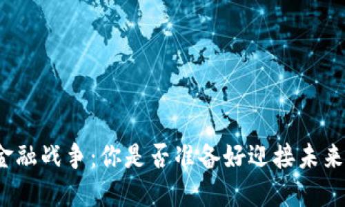 数字货币与金融战争：你是否准备好迎接未来的经济变革？