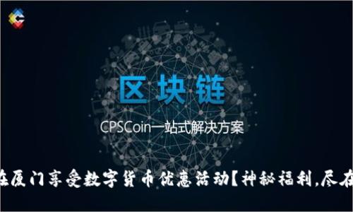 如何在厦门享受数字货币优惠活动？神秘福利，尽在其中！