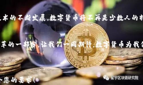 
  2020 年 银监会的数字货币：你无法想象的未来金融之旅！ / 

关键词
 guanjianci 数字货币, 银监会, 未来金融, 科技创新 /guanjianci 

内容主体大纲

一、引言：金融的变革浪潮
在过去的十年里，金融科技如春潮般席卷全球。数字货币的概念逐渐从理论走入现实，并成为经济学家、政府、金融机构以及普通大众热议的话题。

二、什么是数字货币？
数字货币可以看作是一种未被实物形式占有的货币，仿佛春风化雨般滋润着金融市场。与传统纸币相比，数字货币不仅具备交易的便利性，还带来了安全性与透明度的提升。

三、银监会在数字货币领域的最新动态
2020年，银监会致力于推动数字货币的发展，通过技术与政策的结合，引领金融行业的创新。在这一年，银监会发布了一系列政策，仿佛为数字货币的未来发展奠定了稳固的基石。

四、数字货币的潜力与挑战
虽然数字货币的前景似乎一片光明，但挑战也如阴影般时时相随。如何保证用户隐私？如何处理网络安全问题？这些都需要我们进行深入探索。

五、数字货币对于普通消费者的影响
数字货币的出现，将为普通消费者的生活带来怎样的变化？仿佛一场金融的解放运动，让普通人也能像商人那样，享受快捷的支付体验与多样的投资选择。

六、银监会推动数字货币的策略与建议
银监会作为监管机构，如何有效推行数字货币？这不仅需要灵活的政策支持，还需要与技术公司的合作与创新，正如一场关于未来金融的盛宴，在多方合作中才能展现出多姿多彩的面貌。

七、未来展望：数字货币的光辉前景
在未来的道路上，数字货币将如何与传统金融体制融合？又将引领我们走向怎样的金融新纪元？这一切都像未解的谜团，等待我们去一一揭晓。

八、结语：拥抱变化，共同迎接未来
无论数字货币的前景如何扑朔迷离，我们都应积极拥抱这场金融革命，让自己在变化中把握机会，开创属于我们的未来。

---

**整体内容概要（2800字内容）**

一、引言：金融的变革浪潮
在过去的十年里，金融科技如春潮般席卷全球，带来了前所未有的变化。数字货币的概念逐渐从理论走入现实，成为经济学家、政府、金融机构及普通大众热议的话题。人们开始意识到，这不仅是科技的进步，更是金融体系的一次全面革新。

二、什么是数字货币？
数字货币可以看作是一种未被实物形式占有的货币，如同空气般无形，却又真实存在。与传统纸币相比，数字货币交易的便利性如同快艇驰骋在风浪之上，安全性与透明度的提升更是让它在海洋中崭露头角。想象一下，纸币像是一座座距离遥远的岛屿，而数字货币则是连接这些岛屿的桥梁，让金融交易的海洋流动得更加畅通无阻。

三、银监会在数字货币领域的最新动态
2020年，银监会致力于推动数字货币的发展，通过技术与政策的结合，引领金融行业的创新。这一年，银监会发布了一系列政策，仿佛为数字货币的未来发展奠定了坚固的基石。银监会在数字货币领域的动作如同一位指挥家，通过乐章的演奏，奏响了金融创新的乐曲。从制定监管框架到鼓励技术创新，银监会的每一步都为数字货币的未来铺路。

四、数字货币的潜力与挑战
虽然数字货币的前景似乎一片光明，但挑战也如阴影般时时相随。如何保证用户隐私与数据安全？如何处理网络安全问题？这些都是我们必须面对的难题。但就像攀登高峰，虽然路途艰辛，却总能在山顶迎来无限风光。未来的金融环境，需要更多的合作与创新，以应对这些挑战。

五、数字货币对于普通消费者的影响
数字货币的出现，将为普通消费者的生活带来怎样的变化？如同一场金融的解放运动，普通人也能像商人那样，享受快捷的支付体验与多样的投资选择。想象一下，不再需要排长队等候，数秒内就能完成交易，生活的节奏仿佛在这一瞬间被提升。当消费变得如此便利，财务管理与投资的选择也将更加丰富。

六、银监会推动数字货币的策略与建议
作为监管机构，银监会如何在这场数字货币的浪潮中保持平衡？这不仅需要灵活的政策支持，还需要与技术公司的合作与创新。正如一场关于未来金融的盛宴，只有各方通力合作，才能展现出多姿多彩的面貌。银监会的职责，是创造一个良好的环境，让数字货币的创新能得到充分发挥。

七、未来展望：数字货币的光辉前景
在未来的道路上，数字货币将如何与传统金融体制融合？又将引领我们走向怎样的金融新纪元？这一切如同未解的谜团，等待我们去一一揭晓。随着技术的不断发展，数字货币将不再是少数人的特权，而是触手可及的工具，让每一个人都能在数字经济中找到自己的定位。

八、结语：拥抱变化，共同迎接未来
无论数字货币的前景如何扑朔迷离，我们都应积极拥抱这场金融革命，让自己在变化中把握机会。在未来的金融世界中，每一个人都是参与者，都是变革的一部分。让我们一同期待，数字货币为我们的生活带来的种种可能，如同夜空中最亮的星星，指引着我们走向光明未来。

---

这篇文章围绕数字货币主题展开，充分运用隐喻和比拟，使文本更具表现力。同时，内容流畅地引导读者理解数字货币的背景、现状与未来。希望能符合您的要求！
