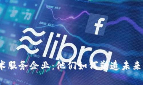 数字货币技术服务企业：他们如何塑造未来金融的蓝图？