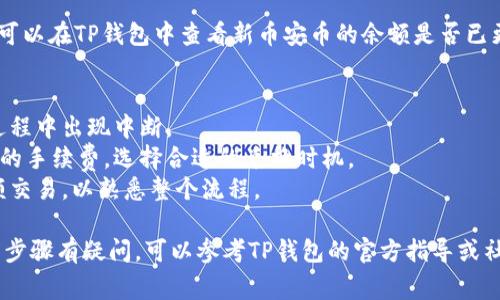 要使用TP钱包兑换新币安币，您通常可以按照以下步骤进行操作：

1. **下载并安装TP钱包**：确保您已经在手机上下载并安装了TP钱包应用。

2. **创建或导入钱包**：如果您是新用户，请创建一个新钱包；如果您已有钱包，请通过助记词或私钥导入。

3. **充值TP钱包**：在兑换之前，您需要确保您的TP钱包中有可用的数字货币（如USDT、ETH等）作为交易的基础。

4. **访问交易所功能**：在TP钱包界面，找到“交易”或“兑换”选项，进入该功能区域。

5. **选择兑换币种**：选择您想要兑换的货币（如USDT等）和目标货币（新币安币或BNB）。

6. **输入兑换数量**：输入您希望兑换的金额，查看相关的兑换汇率和手续费。

7. **确认交易**：检查交易信息，确认无误后，点击“确认”按钮进行交易。

8. **查看余额**：交易完成后，您可以在TP钱包中查看新币安币的余额是否已更新。

### 注意事项：
- 确保网络连接良好，以免交易过程中出现中断。
- 交易前请注意汇率波动和平台的手续费，选择合适的兑换时机。
- 对于新手用户，可以先尝试小额交易，以熟悉整个流程。

如果有其他具体问题，或是对操作步骤有疑问，可以参考TP钱包的官方指导或社区论坛。