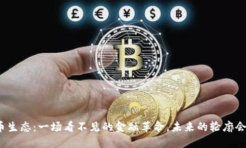 数字货币生态：一场看不见的金融革命，未来的轮廓会是什么？