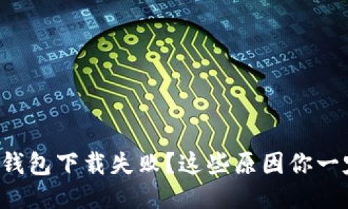 华为应用钱包下载失败？这些原因你一定要知道！