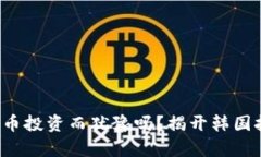 你还在为数字货币投资而犹豫吗？揭开韩国挖矿