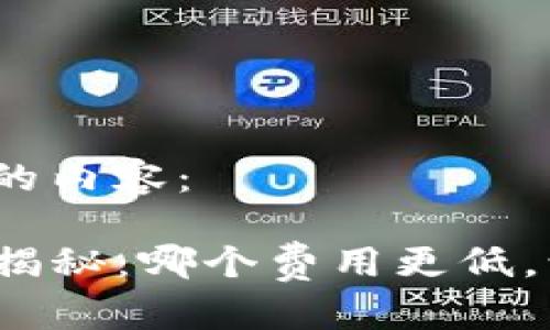 下面是您所需的内容：

TP钱包旷工费揭秘：哪个费用更低，让你省钱省心？