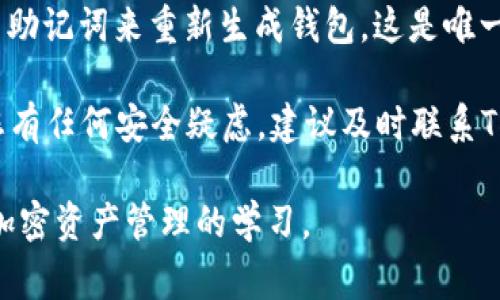 在TP钱包中，助记词通常在您首次创建钱包时生成，并在安全的地方显示。为了保护您的资产，助记词不会在应用程序的任何地方再次显示。因此，如果您已经退出应用或忘记了助记词，您将无法找回。

以下是您可以查看助记词的步骤：

1. **首次创建钱包时**：在您创建TP钱包时，会有一个步骤提示您保存助记词。请务必将其记录下来并妥善保管。

2. **查看备份**：如果您已经备份到其他安全位置（如纸张、密码管理器等），那么您可以通过查看这些备份来找到您的助记词。

3. **重新生成钱包**：如果您已经丢失了助记词并且无法访问钱包，您将需要使用助记词来重新生成钱包。这是唯一的恢复方法。

为了更好地保护您的资产，确保始终妥善保管助记词，并且不要与他人分享。如果您有任何安全疑虑，建议及时联系TP钱包的客服支持。

如需了解更多关于TP钱包的使用指南或安全提示，请继续关注相关信息并保持对加密资产管理的学习。