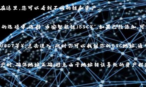 要查看TP钱包中的BSC（币安智能链）地址，你可以按照以下步骤进行操作：

步骤一：打开TP钱包
在你的手机上找到并打开TP钱包应用。确保你已经安装了最新版本的TP钱包，以便获得最佳体验和最新功能。

步骤二：选择“钱包”功能
在TP钱包的主界面，找到底部导航栏的“钱包”选项，点击进入你的钱包界面。在这里，您可以看到不同的链和资产。

步骤三：添加或选择BSC网络
如果你在钱包中没有添加BSC网络，请点击“添加资产”或“网络”选项。在弹出的选项中，选择“币安智能链（BSC）”。如果已经添加，可直接选择BSC网络。

步骤四：查看你的BSC地址
一旦进入BSC网络，你会看到此网络下的资产列表。找到相关的币种（如BNB、USDT等），点击进入。此时你可以找到你的BSC地址，通常是在“收款”或“复制地址”等选项下。点击复制就可以将地址复制到剪贴板。

总结
现在你已经成功获取了TP钱包中的BSC地址。记得在进行转账或接收加密资产时，确保地址正确，避免由于地址错误导致的资产损失。

如果你有任何疑问或需要更详细的说明，欢迎随时提问！
