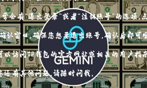 退出TP钱包账号的步骤如下。请注意，根据不同版本的App可能会有所不同，以下是一般的步骤：

1. **打开TP钱包应用**：首先，确保您已经在手机上启动了TP钱包应用。

2. **进入个人中心**：通常，在应用首页的下方或者顶部，您可以找到“我的”或“个人中心”的图标，点击进入该页面。

3. **设置选项**：在个人中心页面中，寻找“设置”选项，点击进入。

4. **退出登录**：在设置页面中，通常会有“退出登录”或者“注销账号”的选项。点击此选项。

5. **确认退出**：系统可能会弹出确认窗口，确保您想要退出账号，确认后即可顺利退出。

如果您需要查找与此相关的图片，可以访问TP钱包的官方网站或相关的用户指南，通常会有详细的说明和截图。

希望以上步骤对您有所帮助！如果您还有其他问题，请随时问我。