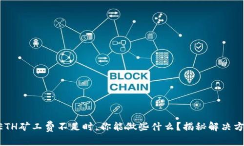 当ETH矿工费不足时，你能做些什么？揭秘解决方案！