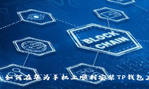 揭秘：如何在华为手机上顺利安装TP钱包应用？