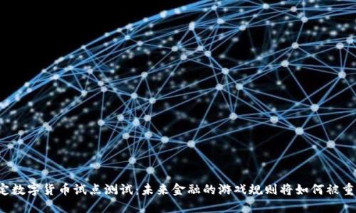 法定数字货币试点测试：未来金融的游戏规则将如何被重塑？