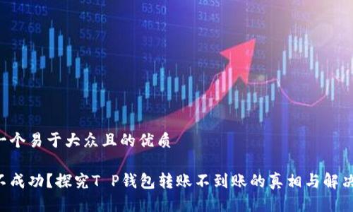 思考一个易于大众且的优质

转账不成功？探究T P钱包转账不到账的真相与解决方法！