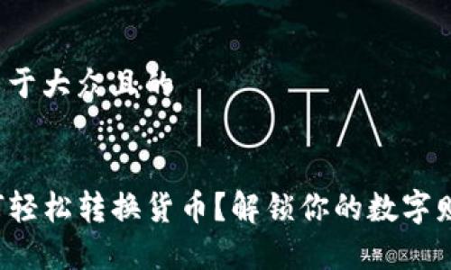 思考一个易于大众且的


TP钱包如何轻松转换货币？解锁你的数字财富的秘诀！